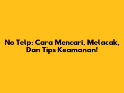 No Telp: Cara Mencari, Melacak, Dan Tips Keamanan!