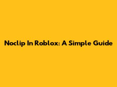 Noclip In Roblox: A Simple Guide