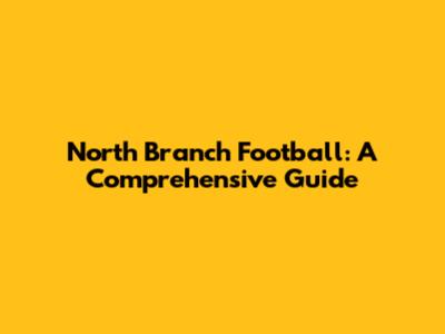 North Branch Football: A Comprehensive Guide
