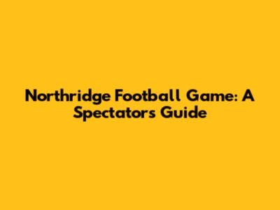 Northridge Football Game: A Spectator's Guide