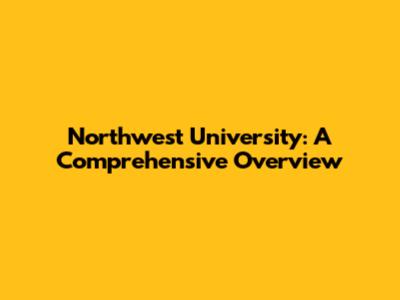 Northwest University: A Comprehensive Overview