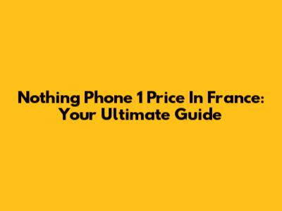 Nothing Phone 1 Price In France: Your Ultimate Guide