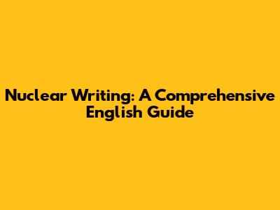 Nuclear Writing: A Comprehensive English Guide