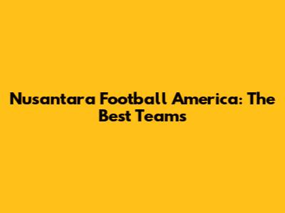Nusantara Football America: The Best Teams