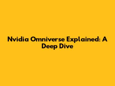 Nvidia Omniverse Explained: A Deep Dive