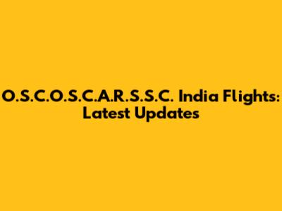 O.S.C.O.S.C.A.R.S.S.C. India Flights: Latest Updates
