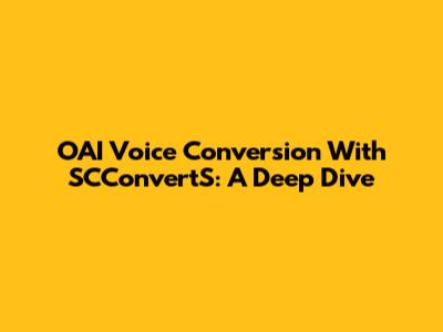 OAI Voice Conversion With SCConvertS: A Deep Dive