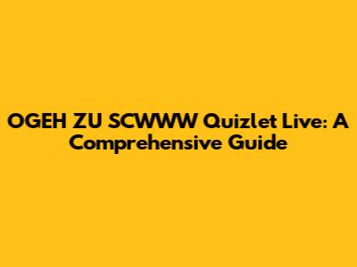 OGEH ZU SCWWW Quizlet Live: A Comprehensive Guide