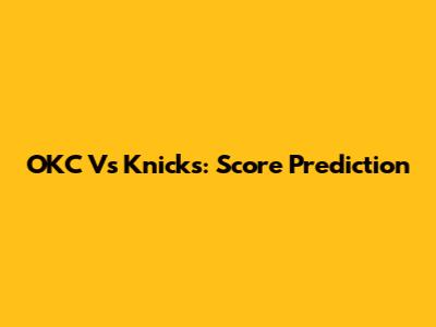 OKC Vs Knicks: Score Prediction