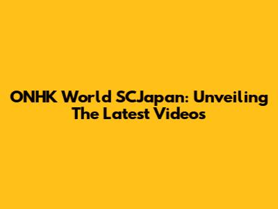 ONHK World SCJapan: Unveiling The Latest Videos
