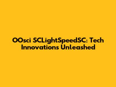 OOsci SCLightSpeedSC: Tech Innovations Unleashed