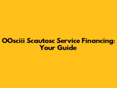 OOsciii Scautosc Service Financing: Your Guide