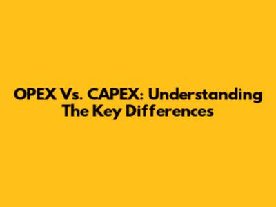 OPEX Vs. CAPEX: Understanding The Key Differences