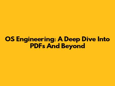 OS Engineering: A Deep Dive Into PDFs And Beyond