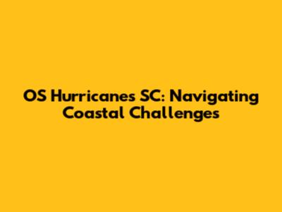 OS Hurricanes SC: Navigating Coastal Challenges