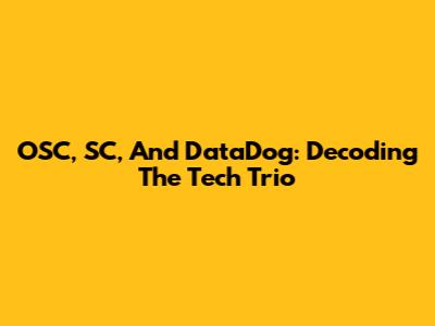 OSC, SC, And DataDog: Decoding The Tech Trio