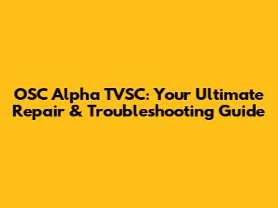 OSC Alpha TVSC: Your Ultimate Repair & Troubleshooting Guide