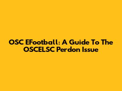 OSC EFootball: A Guide To The OSCELSC Perdon Issue