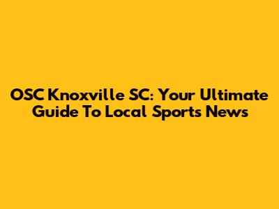 OSC Knoxville SC: Your Ultimate Guide To Local Sports News