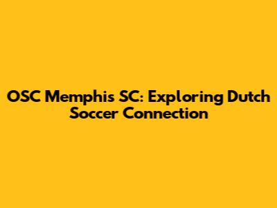 OSC Memphis SC: Exploring Dutch Soccer Connection