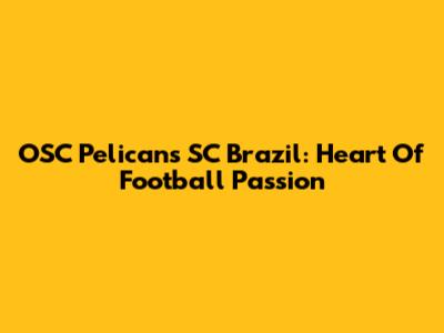 OSC Pelicans SC Brazil: Heart Of Football Passion