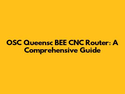 OSC Queensc BEE CNC Router: A Comprehensive Guide