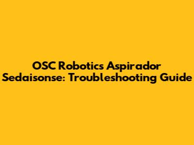 OSC Robotics Aspirador Sedaisonse: Troubleshooting Guide