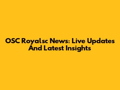 OSC Royalsc News: Live Updates And Latest Insights