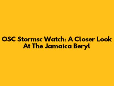 OSC Stormsc Watch: A Closer Look At The Jamaica Beryl