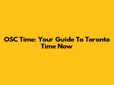 OSC Time: Your Guide To Toronto Time Now