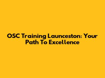 OSC Training Launceston: Your Path To Excellence