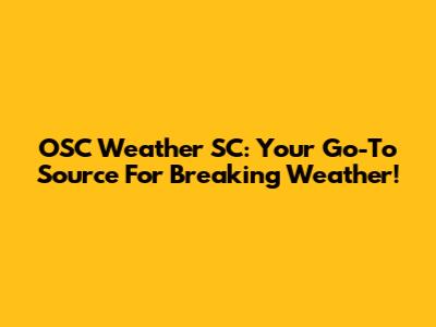 OSC Weather SC: Your Go-To Source For Breaking Weather!
