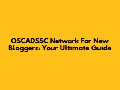 OSCADSSC Network For New Bloggers: Your Ultimate Guide