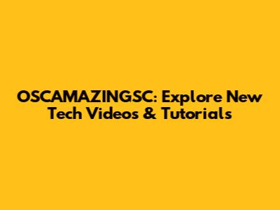 OSCAMAZINGSC: Explore New Tech Videos & Tutorials