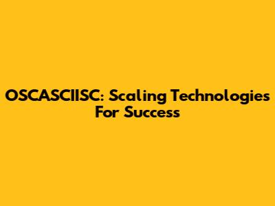 OSCASCIISC: Scaling Technologies For Success