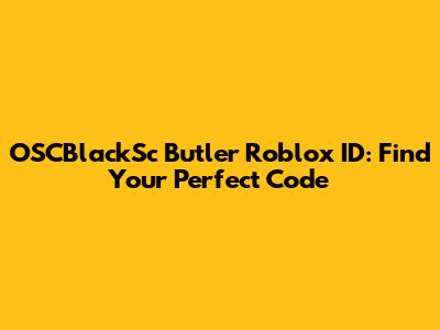OSCBlackSc Butler Roblox ID: Find Your Perfect Code