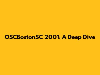 OSCBostonSC 2001: A Deep Dive