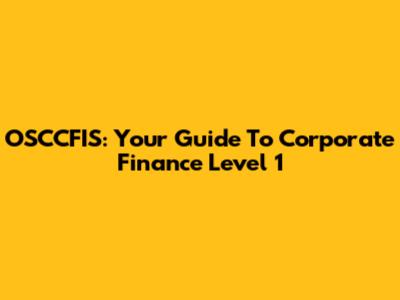 OSCCFIS: Your Guide To Corporate Finance Level 1