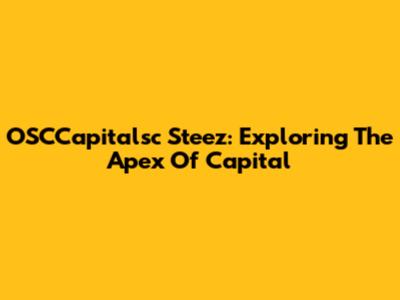 OSCCapitalsc Steez: Exploring The Apex Of Capital