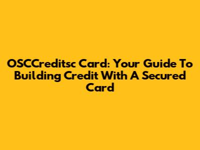 OSCCreditsc Card: Your Guide To Building Credit With A Secured Card