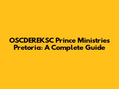 OSCDEREKSC Prince Ministries Pretoria: A Complete Guide