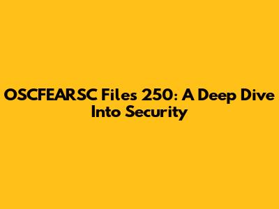 OSCFEARSC Files 250: A Deep Dive Into Security