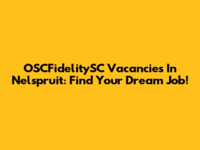 OSCFidelitySC Vacancies In Nelspruit: Find Your Dream Job!