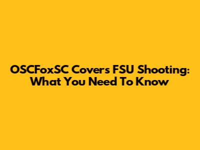 OSCFoxSC Covers FSU Shooting: What You Need To Know