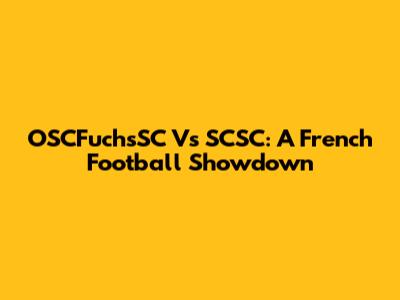 OSCFuchsSC Vs SCSC: A French Football Showdown
