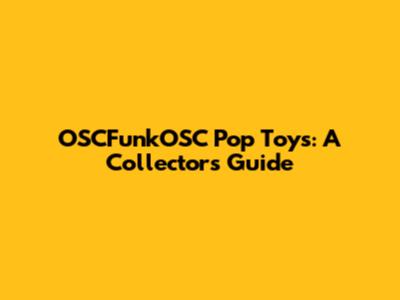 OSCFunkOSC Pop Toys: A Collector's Guide
