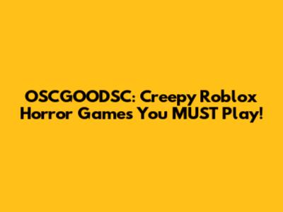 OSCGOODSC: Creepy Roblox Horror Games You MUST Play!