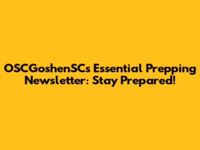OSCGoshenSC's Essential Prepping Newsletter: Stay Prepared!