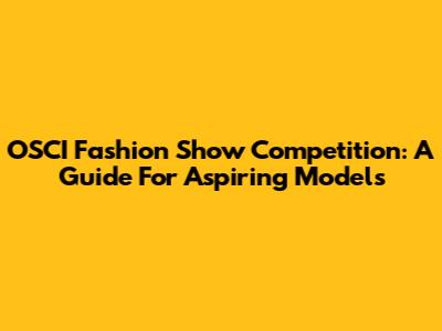 OSCI Fashion Show Competition: A Guide For Aspiring Models