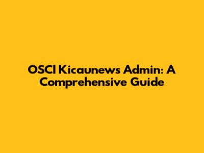 OSCI Kicaunews Admin: A Comprehensive Guide